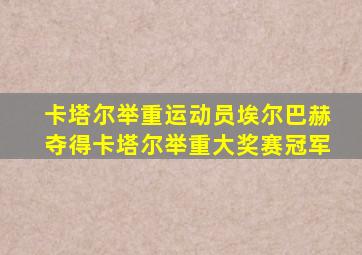 卡塔尔举重运动员埃尔巴赫夺得卡塔尔举重大奖赛冠军