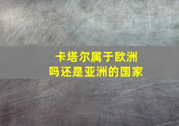 卡塔尔属于欧洲吗还是亚洲的国家