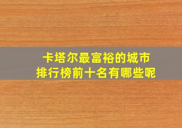 卡塔尔最富裕的城市排行榜前十名有哪些呢