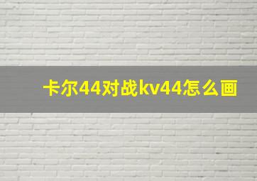 卡尔44对战kv44怎么画