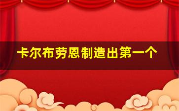 卡尔布劳恩制造出第一个