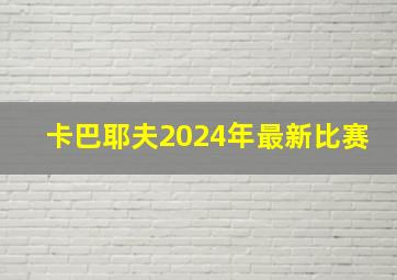 卡巴耶夫2024年最新比赛