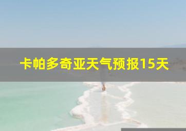 卡帕多奇亚天气预报15天