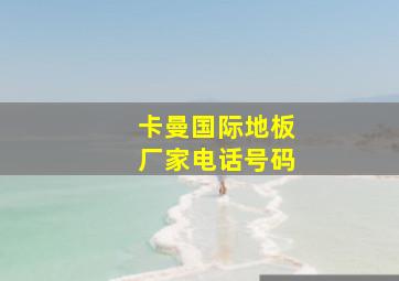 卡曼国际地板厂家电话号码