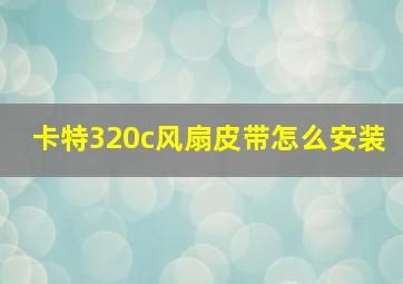 卡特320c风扇皮带怎么安装