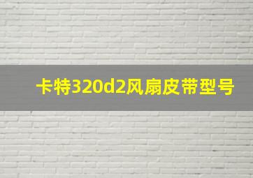 卡特320d2风扇皮带型号