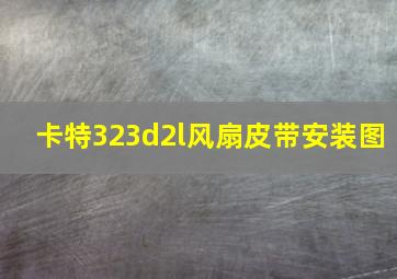 卡特323d2l风扇皮带安装图