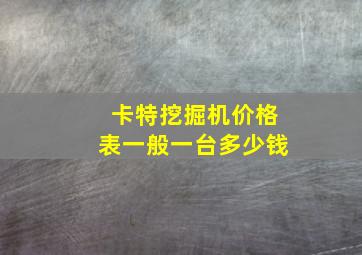 卡特挖掘机价格表一般一台多少钱