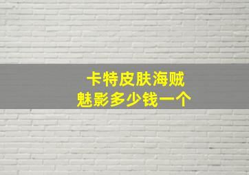 卡特皮肤海贼魅影多少钱一个