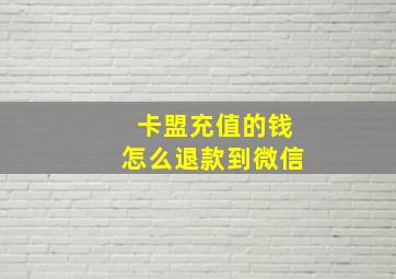 卡盟充值的钱怎么退款到微信