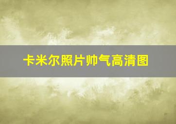 卡米尔照片帅气高清图