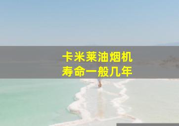 卡米莱油烟机寿命一般几年