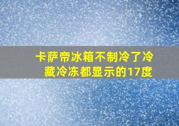 卡萨帝冰箱不制冷了冷藏冷冻都显示的17度