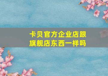 卡贝官方企业店跟旗舰店东西一样吗