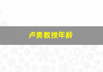 卢勇教授年龄