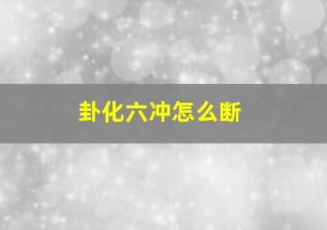 卦化六冲怎么断