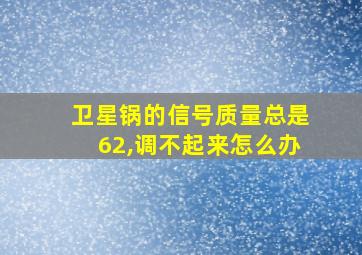 卫星锅的信号质量总是62,调不起来怎么办