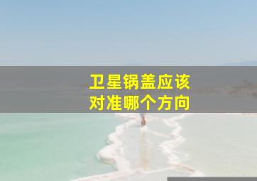 卫星锅盖应该对准哪个方向