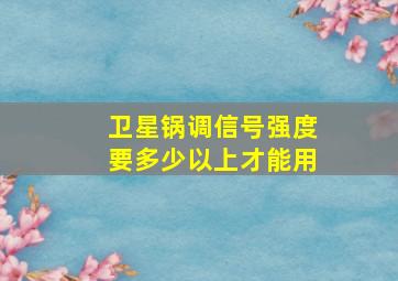 卫星锅调信号强度要多少以上才能用