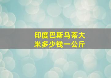 印度巴斯马蒂大米多少钱一公斤