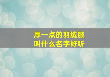 厚一点的羽绒服叫什么名字好听