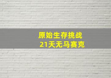 原始生存挑战21天无马赛克