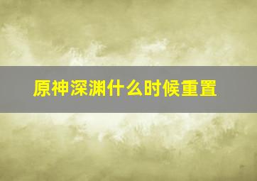 原神深渊什么时候重置