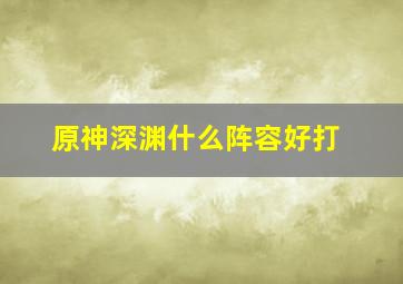 原神深渊什么阵容好打