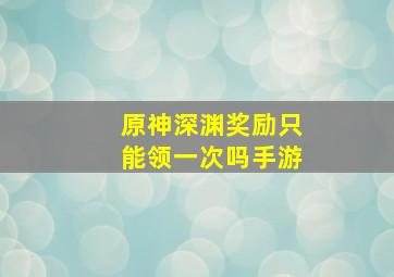 原神深渊奖励只能领一次吗手游