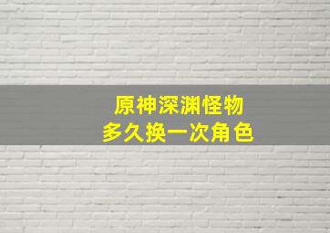 原神深渊怪物多久换一次角色