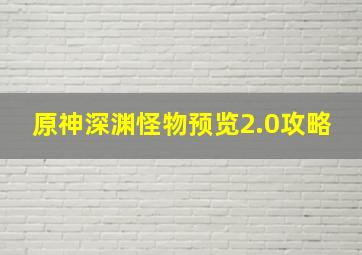 原神深渊怪物预览2.0攻略