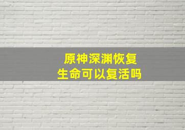 原神深渊恢复生命可以复活吗