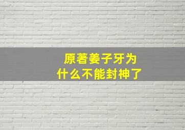 原著姜子牙为什么不能封神了