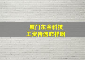 厦门东金科技工资待遇咋样啊