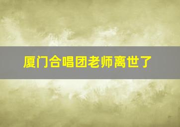 厦门合唱团老师离世了