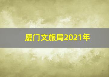 厦门文旅局2021年