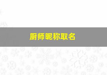 厨师昵称取名