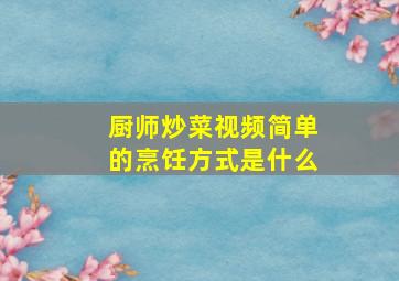 厨师炒菜视频简单的烹饪方式是什么