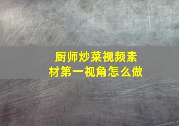 厨师炒菜视频素材第一视角怎么做