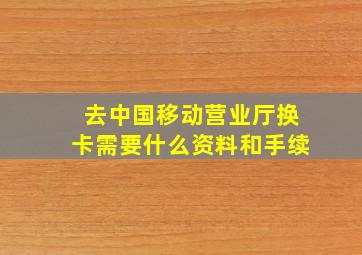 去中国移动营业厅换卡需要什么资料和手续