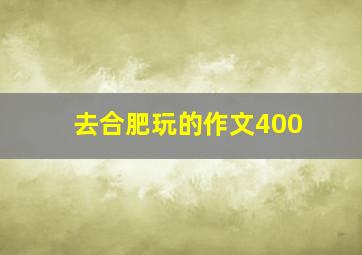 去合肥玩的作文400