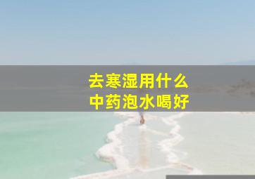 去寒湿用什么中药泡水喝好