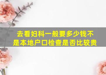 去看妇科一般要多少钱不是本地户口检查是否比较贵