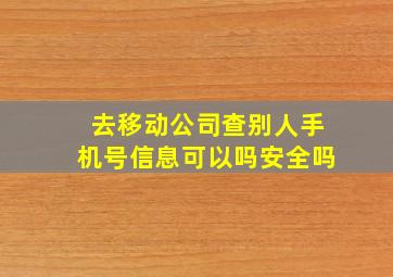 去移动公司查别人手机号信息可以吗安全吗