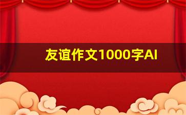 友谊作文1000字AI