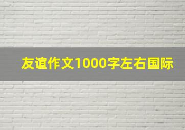 友谊作文1000字左右国际