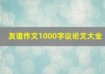 友谊作文1000字议论文大全