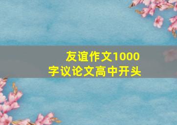 友谊作文1000字议论文高中开头