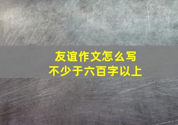 友谊作文怎么写不少于六百字以上