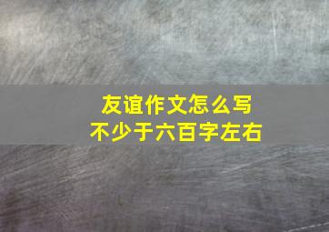 友谊作文怎么写不少于六百字左右